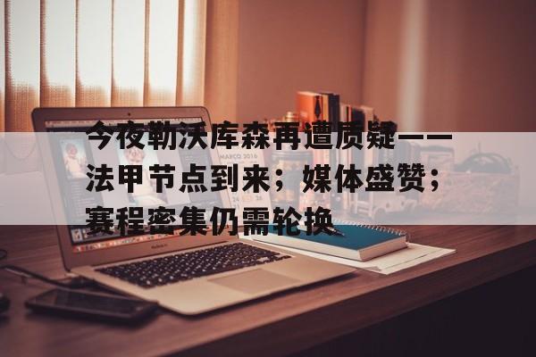 AYX Sports-今夜勒沃库森再遭质疑——法甲节点到来；媒体盛赞；赛程密集仍需轮换的简单介绍